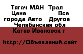  Тягач МАН -Трал  › Цена ­ 5.500.000 - Все города Авто » Другое   . Челябинская обл.,Катав-Ивановск г.